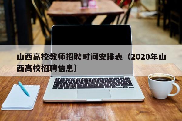 山西高校教师招聘时间安排表（2020年山西高校招聘信息）-第1张图片-高校招聘网