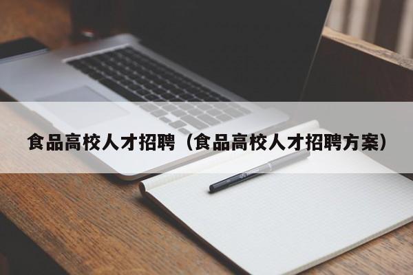 食品高校人才招聘（食品高校人才招聘方案）-第1张图片-高校招聘网