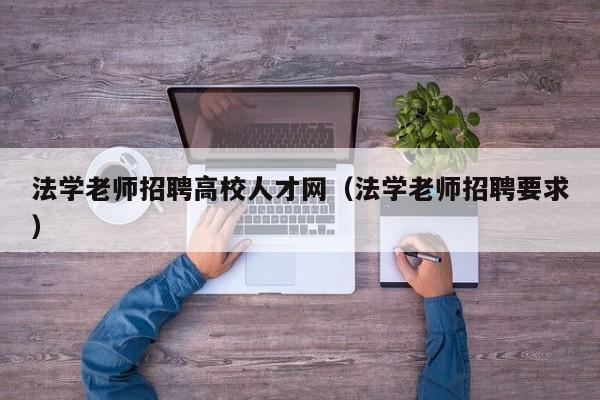法学老师招聘高校人才网（法学老师招聘要求）-第1张图片-高校招聘网