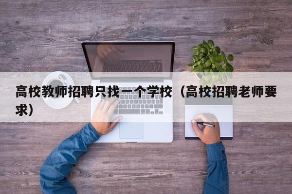 高校教师招聘只找一个学校（高校招聘老师要求）-第1张图片-高校招聘网