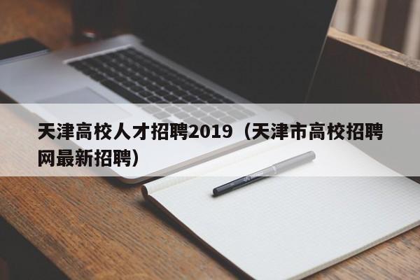 天津高校人才招聘2019（天津市高校招聘网最新招聘）-第1张图片-高校招聘网