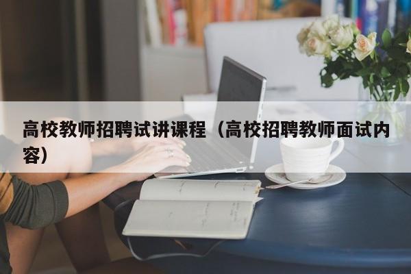 高校教师招聘试讲课程（高校招聘教师面试内容）-第1张图片-高校招聘网