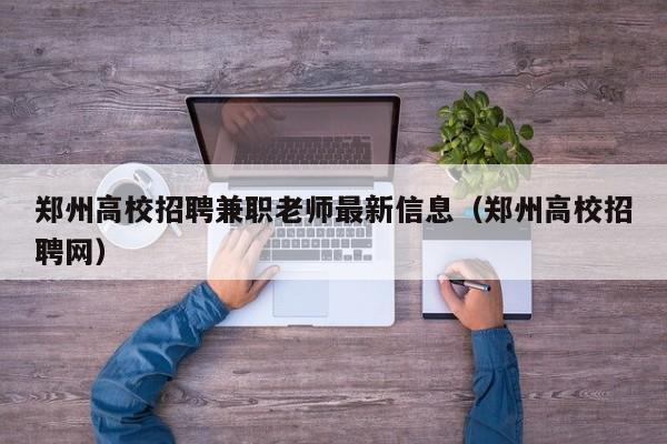 郑州高校招聘兼职老师最新信息（郑州高校招聘网）-第1张图片-高校招聘网