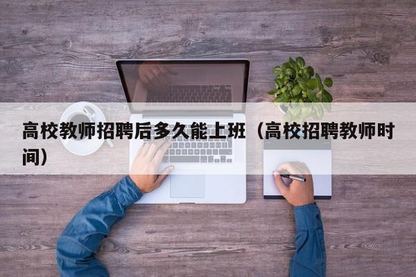 高校教师招聘后多久能上班（高校招聘教师时间）-第1张图片-高校招聘网