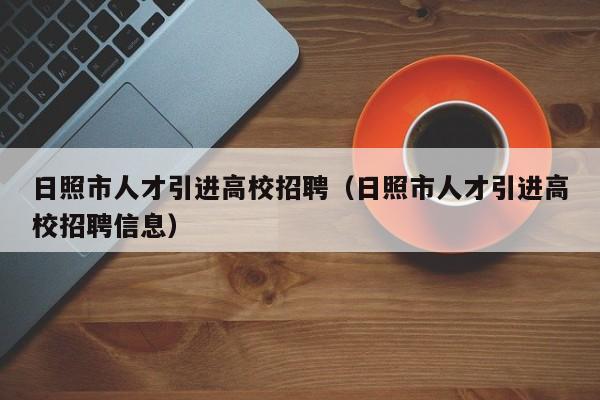 日照市人才引进高校招聘（日照市人才引进高校招聘信息）-第1张图片-高校招聘网