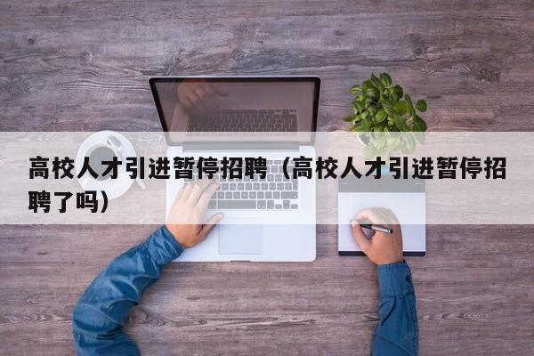 高校人才引进暂停招聘（高校人才引进暂停招聘了吗）-第1张图片-高校招聘网