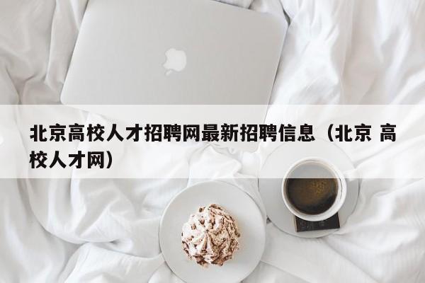 北京高校人才招聘网最新招聘信息（北京 高校人才网）-第1张图片-高校招聘网