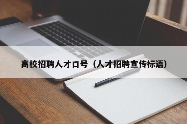 高校招聘人才口号（人才招聘宣传标语）-第1张图片-高校招聘网
