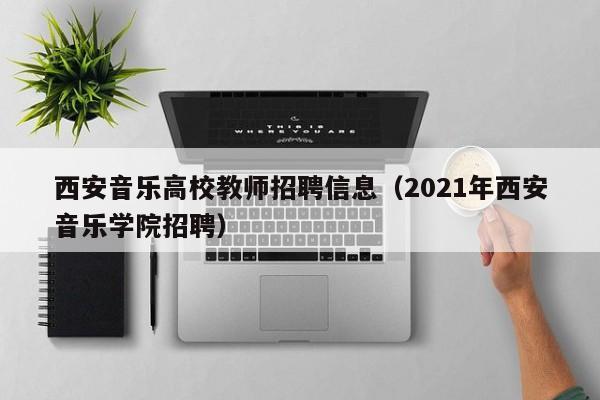 西安音乐高校教师招聘信息（2021年西安音乐学院招聘）-第1张图片-高校招聘网