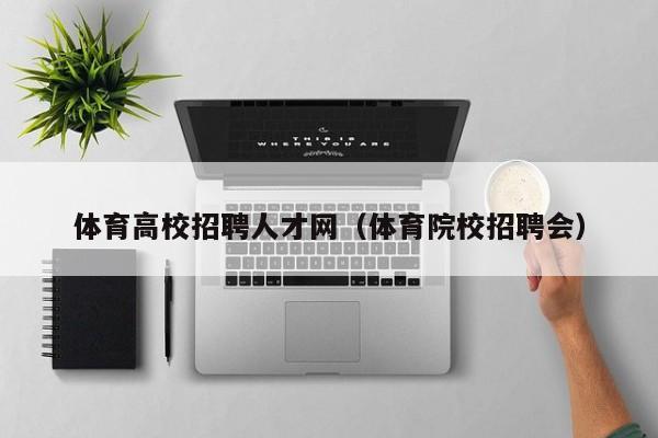 体育高校招聘人才网（体育院校招聘会）-第1张图片-高校招聘网