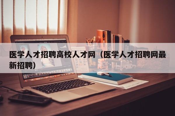 医学人才招聘高校人才网（医学人才招聘网最新招聘）-第1张图片-高校招聘网