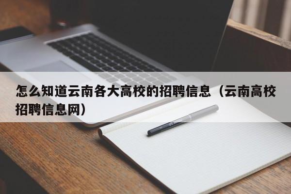 怎么知道云南各大高校的招聘信息（云南高校招聘信息网）-第1张图片-高校招聘网