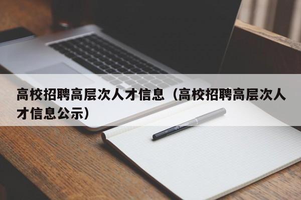 高校招聘高层次人才信息（高校招聘高层次人才信息公示）-第1张图片-高校招聘网