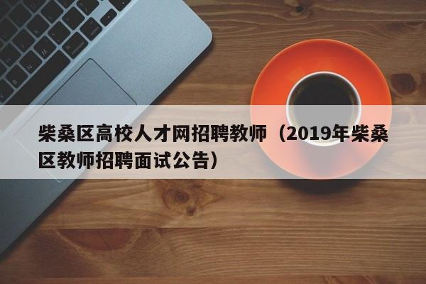 柴桑区高校人才网招聘教师（2019年柴桑区教师招聘面试公告）-第1张图片-高校招聘网
