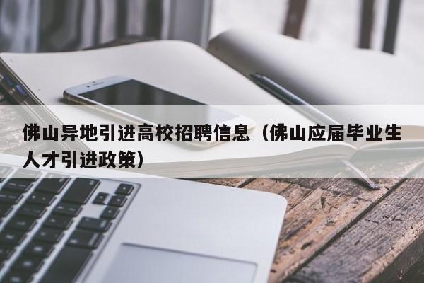 佛山异地引进高校招聘信息（佛山应届毕业生人才引进政策）-第1张图片-高校招聘网