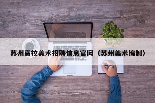 苏州高校美术招聘信息官网（苏州美术编制）-第1张图片-高校招聘网