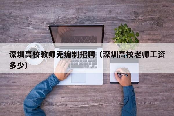 深圳高校教师无编制招聘（深圳高校老师工资多少）-第1张图片-高校招聘网