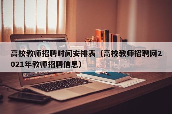 高校教师招聘时间安排表（高校教师招聘网2021年教师招聘信息）-第1张图片-高校招聘网