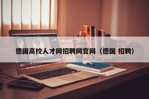 德国高校人才网招聘网官网（德国 招聘）-第1张图片-高校招聘网