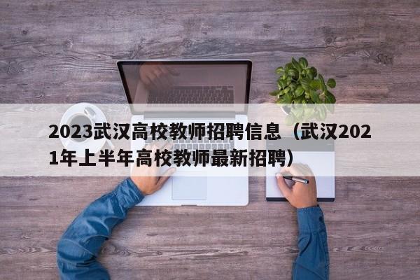 2023武汉高校教师招聘信息（武汉2021年上半年高校教师最新招聘）-第1张图片-高校招聘网
