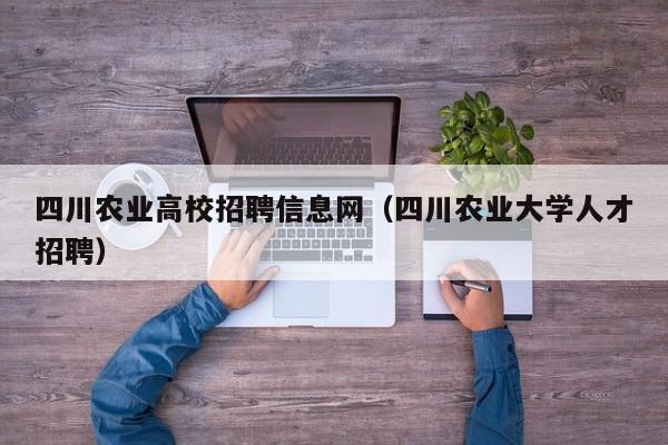 四川农业高校招聘信息网（四川农业大学人才招聘）-第1张图片-高校招聘网