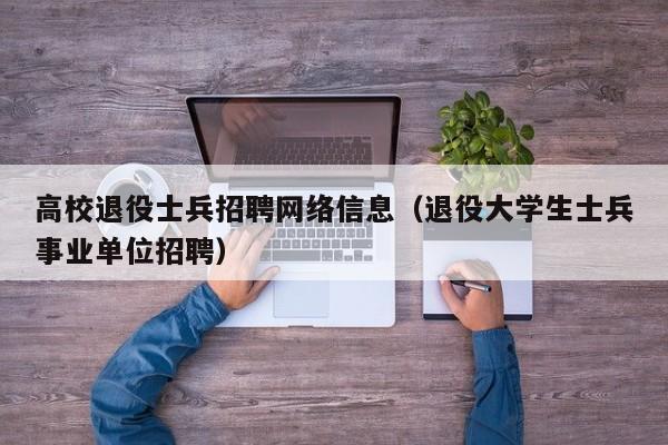 高校退役士兵招聘网络信息（退役大学生士兵事业单位招聘）-第1张图片-高校招聘网