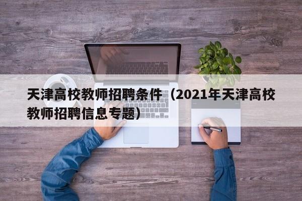 天津高校教师招聘条件（2021年天津高校教师招聘信息专题）-第1张图片-高校招聘网