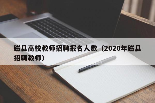 磁县高校教师招聘报名人数（2020年磁县招聘教师）-第1张图片-高校招聘网