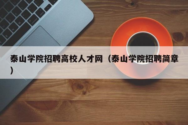 泰山学院招聘高校人才网（泰山学院招聘简章）-第1张图片-高校招聘网