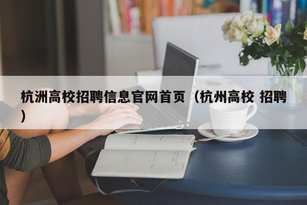 杭洲高校招聘信息官网首页（杭州高校 招聘）-第1张图片-高校招聘网