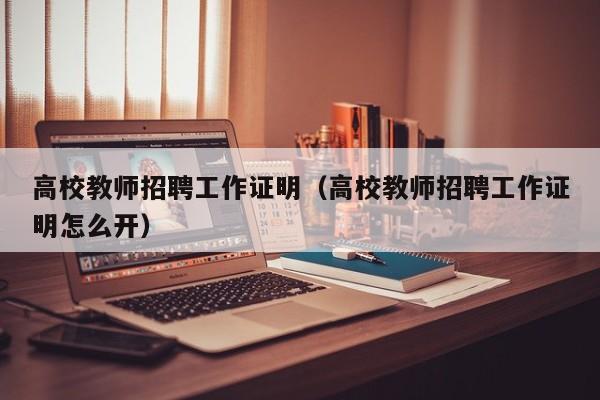 高校教师招聘工作证明（高校教师招聘工作证明怎么开）-第1张图片-高校招聘网