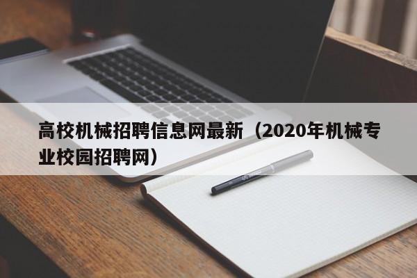 高校机械招聘信息网最新（2020年机械专业校园招聘网）-第1张图片-高校招聘网