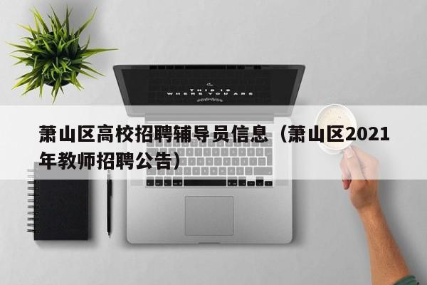 萧山区高校招聘辅导员信息（萧山区2021年教师招聘公告）-第1张图片-高校招聘网