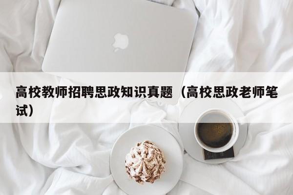 高校教师招聘思政知识真题（高校思政老师笔试）-第1张图片-高校招聘网