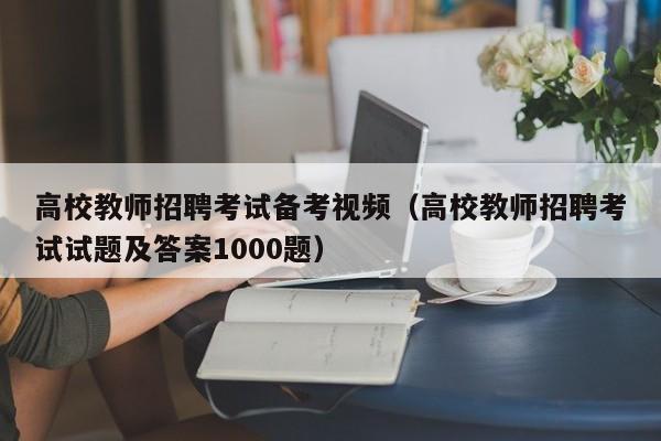 高校教师招聘考试备考视频（高校教师招聘考试试题及答案1000题）-第1张图片-高校招聘网