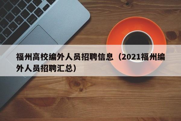 福州高校编外人员招聘信息（2021福州编外人员招聘汇总）-第1张图片-高校招聘网