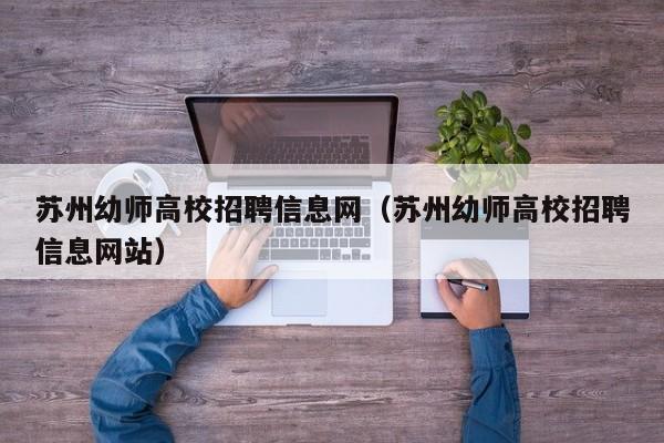 苏州幼师高校招聘信息网（苏州幼师高校招聘信息网站）-第1张图片-高校招聘网