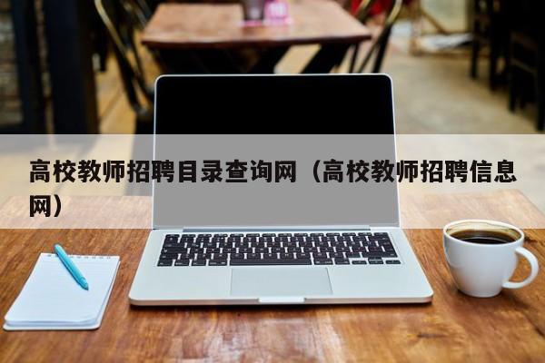 高校教师招聘目录查询网（高校教师招聘信息网）-第1张图片-高校招聘网
