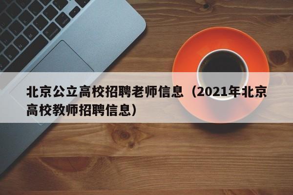 北京公立高校招聘老师信息（2021年北京高校教师招聘信息）-第1张图片-高校招聘网