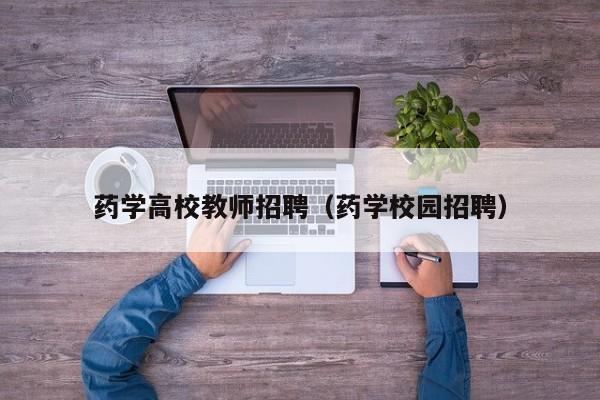 药学高校教师招聘（药学校园招聘）-第1张图片-高校招聘网