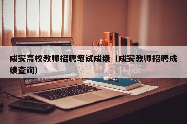 成安高校教师招聘笔试成绩（成安教师招聘成绩查询）-第1张图片-高校招聘网