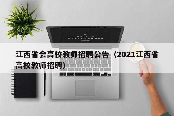 江西省会高校教师招聘公告（2021江西省高校教师招聘）-第1张图片-高校招聘网