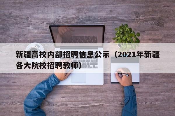 新疆高校内部招聘信息公示（2021年新疆各大院校招聘教师）-第1张图片-高校招聘网