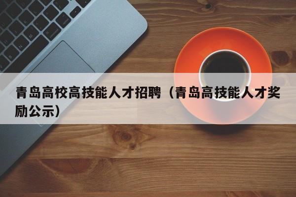 青岛高校高技能人才招聘（青岛高技能人才奖励公示）-第1张图片-高校招聘网