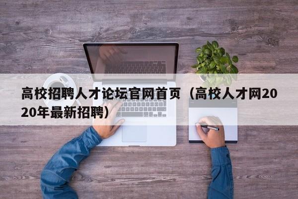 高校招聘人才论坛官网首页（高校人才网2020年最新招聘）-第1张图片-高校招聘网