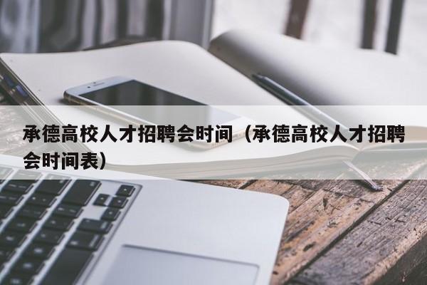 承德高校人才招聘会时间（承德高校人才招聘会时间表）-第1张图片-高校招聘网