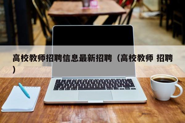 高校教师招聘信息最新招聘（高校教师 招聘）-第1张图片-高校招聘网