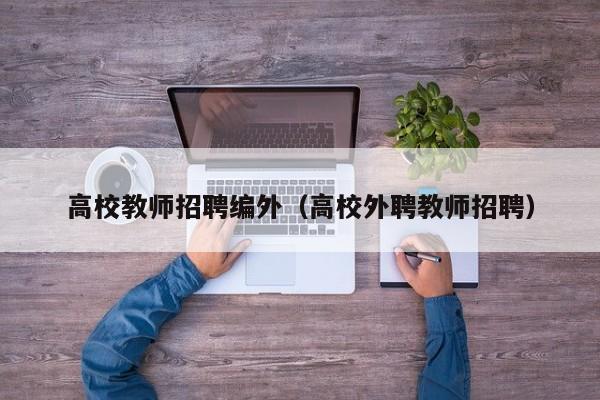 高校教师招聘编外（高校外聘教师招聘）-第1张图片-高校招聘网
