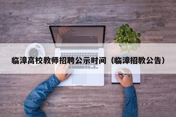 临漳高校教师招聘公示时间（临漳招教公告）-第1张图片-高校招聘网
