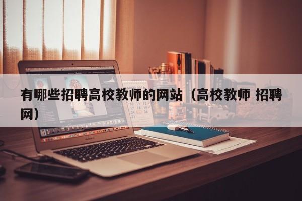 有哪些招聘高校教师的网站（高校教师 招聘网）-第1张图片-高校招聘网